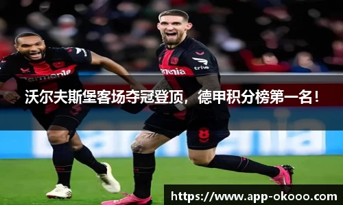 沃尔夫斯堡客场夺冠登顶,德甲积分榜第一名!