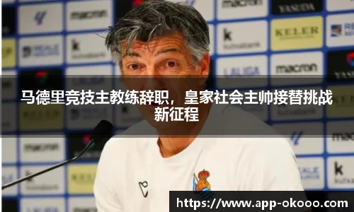 马德里竞技主教练辞职,皇家社会主帅接替挑战新征程