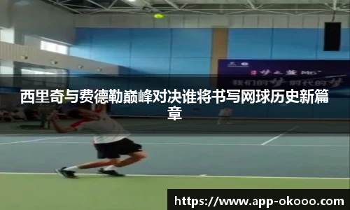 西里奇与费德勒巅峰对决谁将书写网球历史新篇章