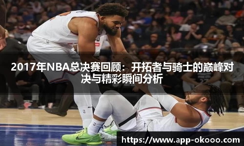 2017年NBA总决赛回顾:开拓者与骑士的巅峰对决与精彩瞬间分析