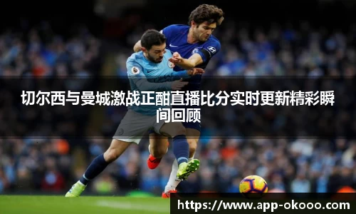 切尔西与曼城激战正酣直播比分实时更新精彩瞬间回顾