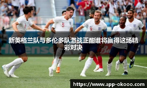 新英格兰队与多伦多队激战正酣谁将赢得这场精彩对决