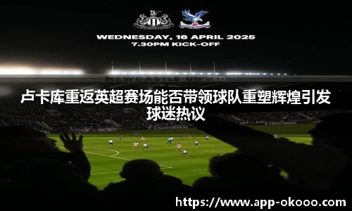 卢卡库重返英超赛场能否带领球队重塑辉煌引发球迷热议