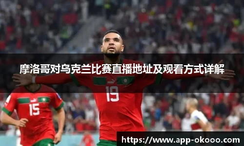 摩洛哥对乌克兰比赛直播地址及观看方式详解