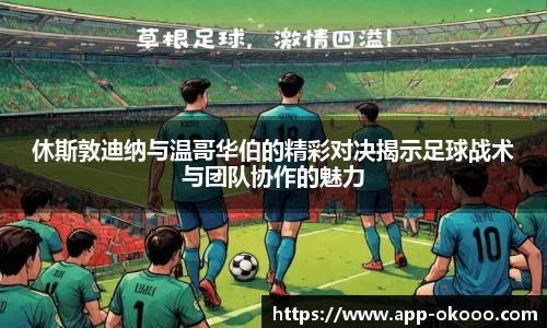 休斯敦迪纳与温哥华伯的精彩对决揭示足球战术与团队协作的魅力