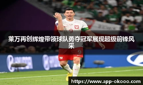 莱万再创辉煌带领球队勇夺冠军展现超级前锋风采
