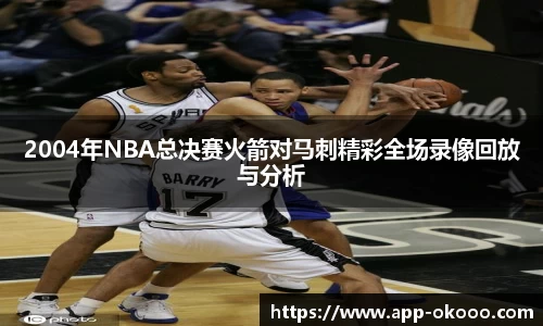 2004年NBA总决赛火箭对马刺精彩全场录像回放与分析