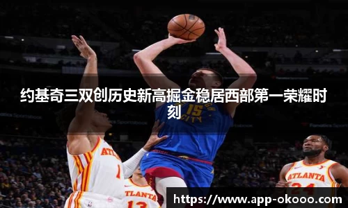 约基奇三双创历史新高掘金稳居西部第一荣耀时刻