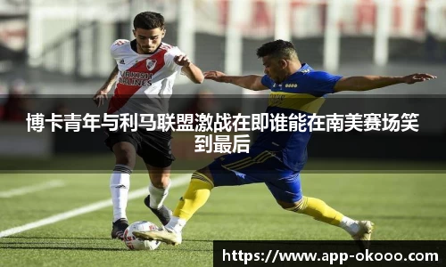 博卡青年与利马联盟激战在即谁能在南美赛场笑到最后
