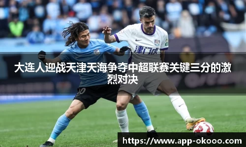 大连人迎战天津天海争夺中超联赛关键三分的激烈对决