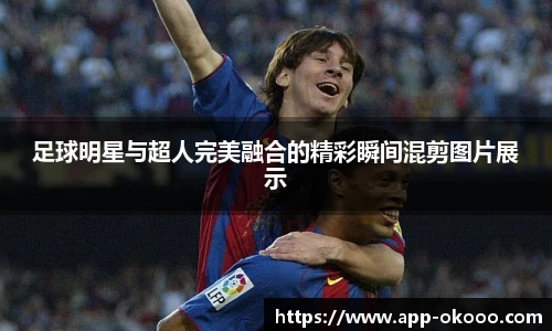 足球明星与超人完美融合的精彩瞬间混剪图片展示