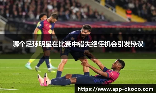 哪个足球明星在比赛中错失绝佳机会引发热议